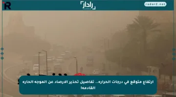 ارتفاع متوقع في درجات الحرارة.. تفاصيل تحذير الأرصاد عن الموجة الحارة القادمة!